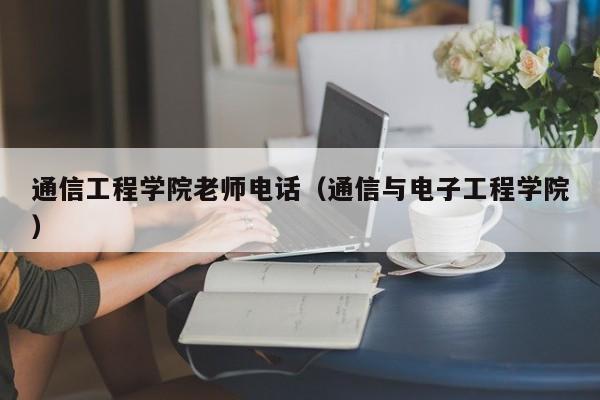 通信工程学院老师电话（通信与电子工程学院）