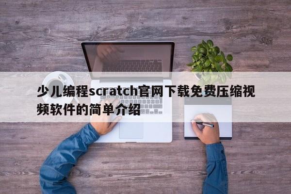 少儿编程scratch官网下载免费压缩视频软件的简单介绍