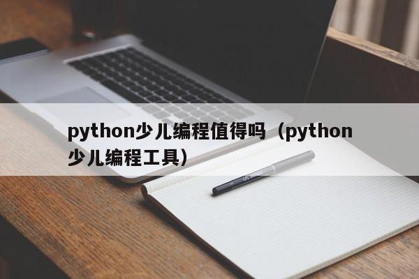 python少儿编程值得吗（python少儿编程工具）