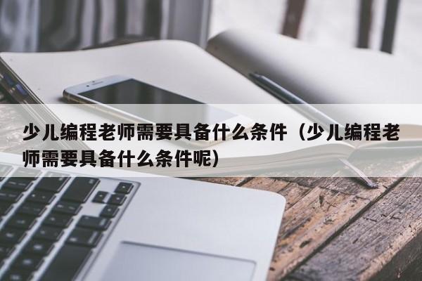 少儿编程老师需要具备什么条件（少儿编程老师需要具备什么条件呢）