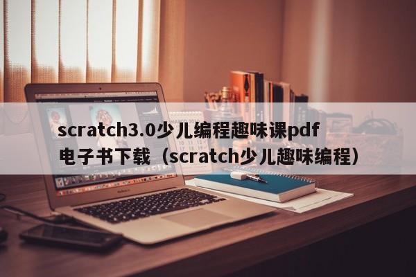 scratch3.0少儿编程趣味课pdf电子书下载（scratch少儿趣味编程）