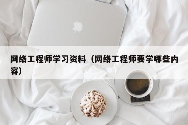 网络工程师学习资料（网络工程师要学哪些内容）