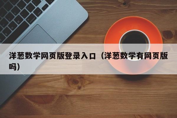 洋葱数学网页版登录入口（洋葱数学有网页版吗）