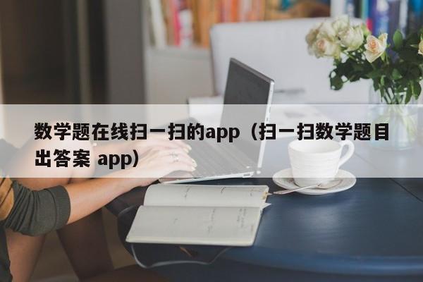 数学题在线扫一扫的app（扫一扫数学题目出答案 app）