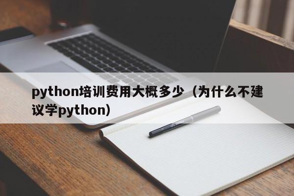 python培训费用大概多少（为什么不建议学python）