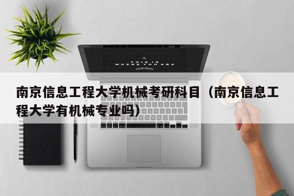 南京信息工程大学机械考研科目（南京信息工程大学有机械专业吗）