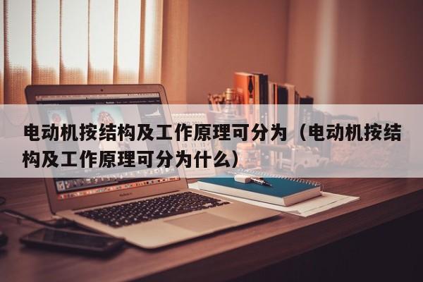 电动机按结构及工作原理可分为（电动机按结构及工作原理可分为什么）