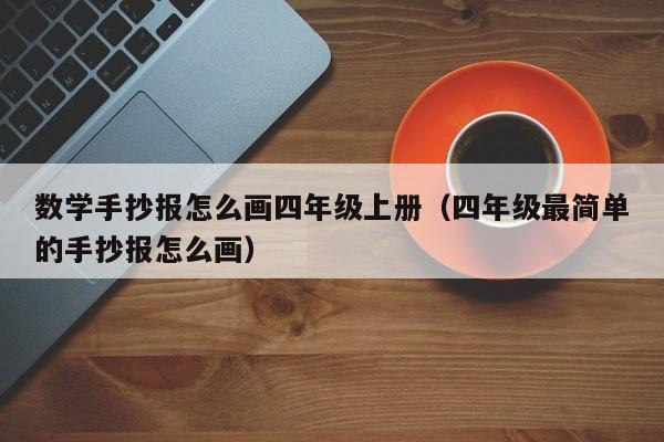 数学手抄报怎么画四年级上册（四年级最简单的手抄报怎么画）