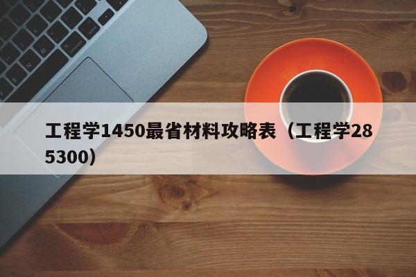 工程学1450最省材料攻略表（工程学285300）