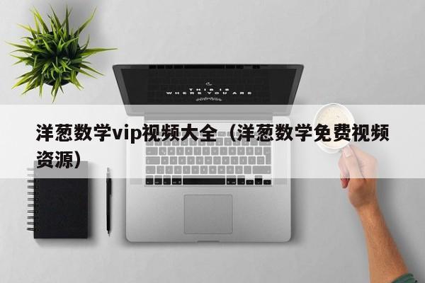 洋葱数学vip视频大全（洋葱数学免费视频资源）