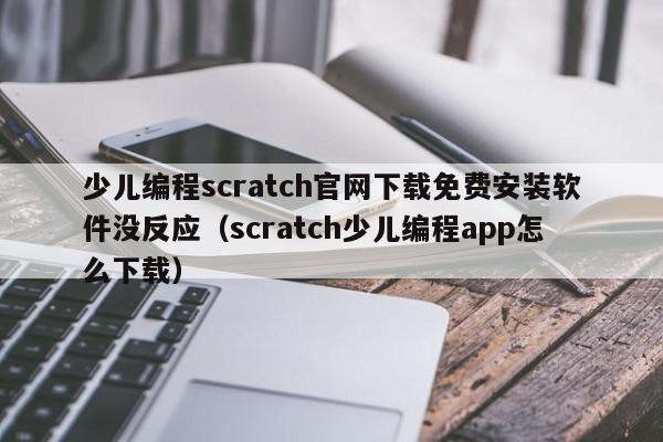 少儿编程scratch官网下载免费安装软件没反应（scratch少儿编程app怎么下载）