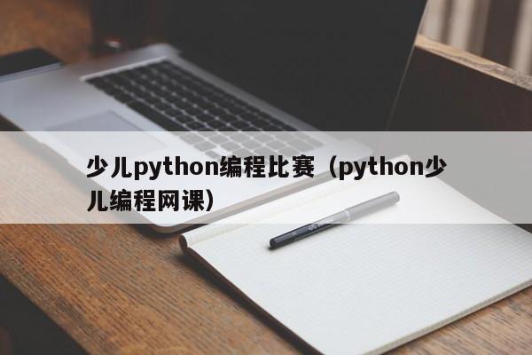 少儿python编程比赛（python少儿编程网课）