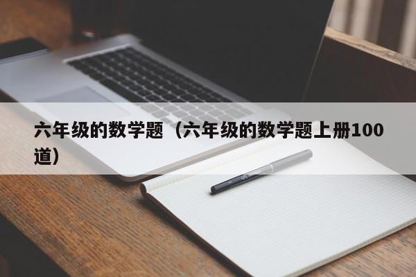 六年级的数学题（六年级的数学题上册100道）