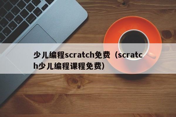 少儿编程scratch免费（scratch少儿编程课程免费）