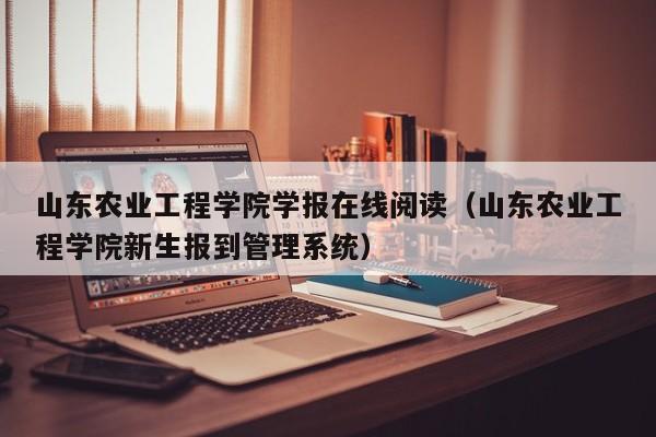 山东农业工程学院学报在线阅读（山东农业工程学院新生报到管理系统）