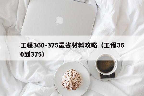 工程360-375最省材料攻略（工程360到375）