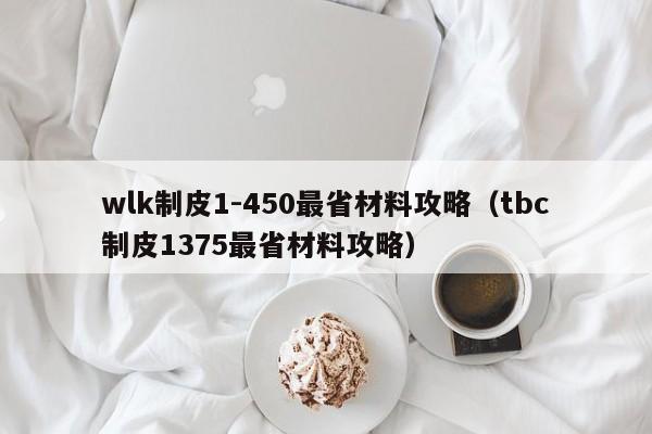 wlk制皮1-450最省材料攻略（tbc制皮1375最省材料攻略）