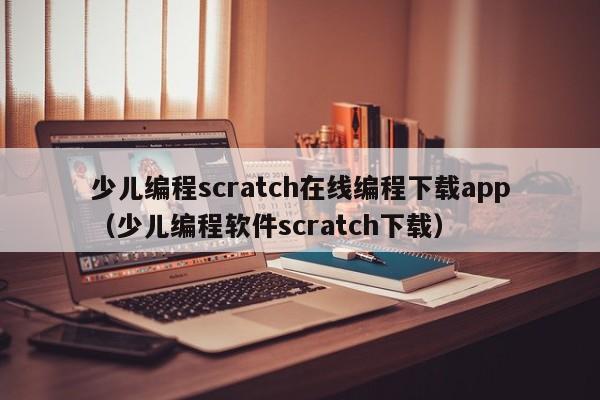 少儿编程scratch在线编程下载app（少儿编程软件scratch下载）