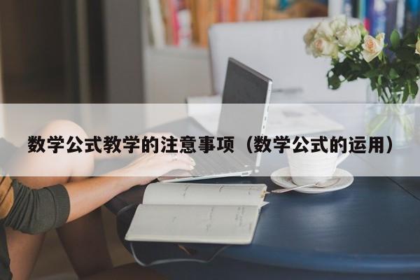 数学公式教学的注意事项（数学公式的运用）