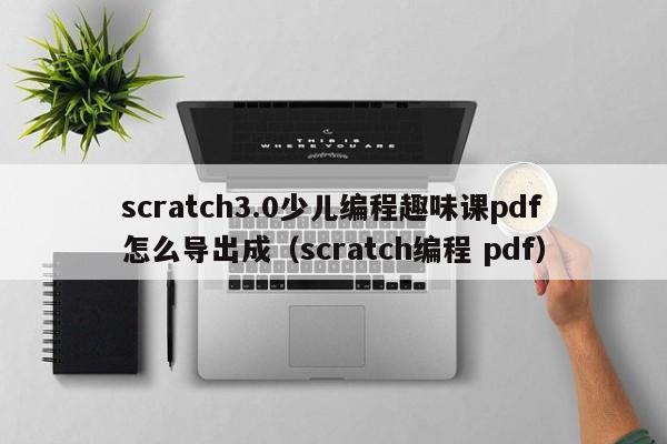 scratch3.0少儿编程趣味课pdf怎么导出成（scratch编程 pdf）