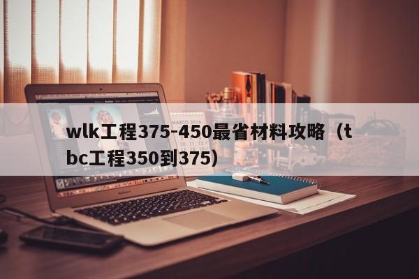 wlk工程375-450最省材料攻略（tbc工程350到375）