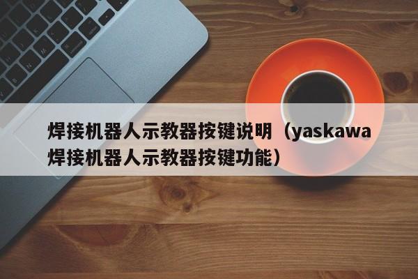 焊接机器人示教器按键说明（yaskawa焊接机器人示教器按键功能）