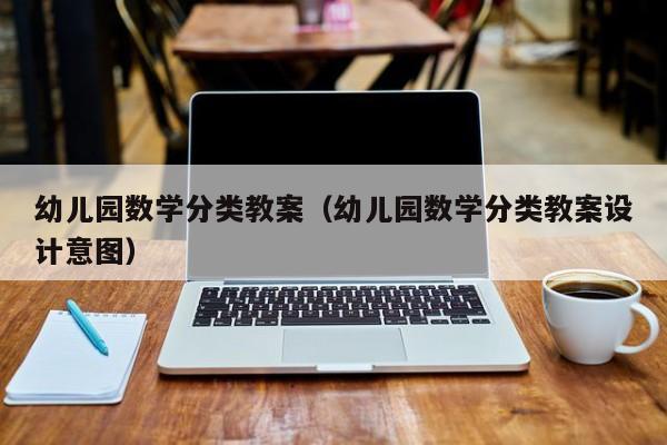 幼儿园数学分类教案（幼儿园数学分类教案设计意图）