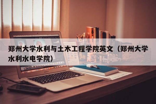 郑州大学水利与土木工程学院英文（郑州大学水利水电学院）