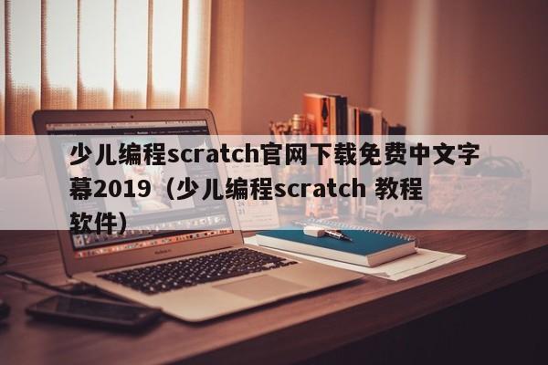 少儿编程scratch官网下载免费中文字幕2019（少儿编程scratch 教程软件）