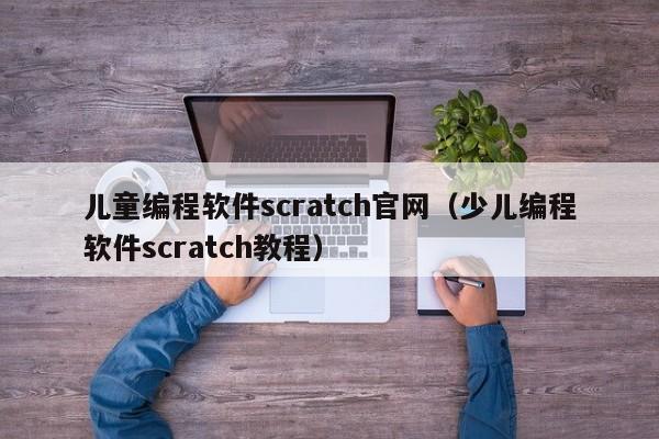 儿童编程软件scratch官网（少儿编程软件scratch教程）