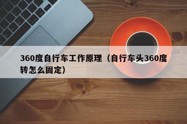 360度自行车工作原理（自行车头360度转怎么固定）