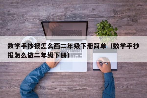 数学手抄报怎么画二年级下册简单（数学手抄报怎么做二年级下册）