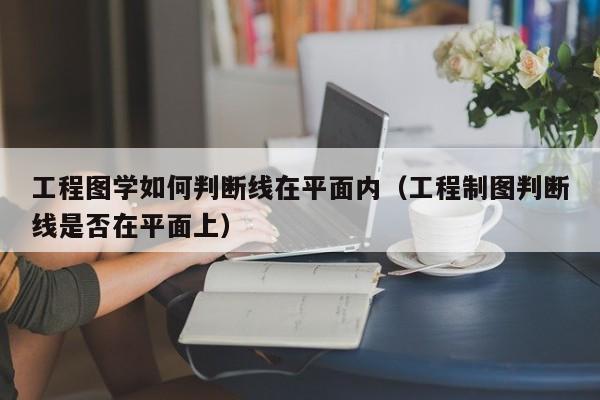 工程图学如何判断线在平面内（工程制图判断线是否在平面上）