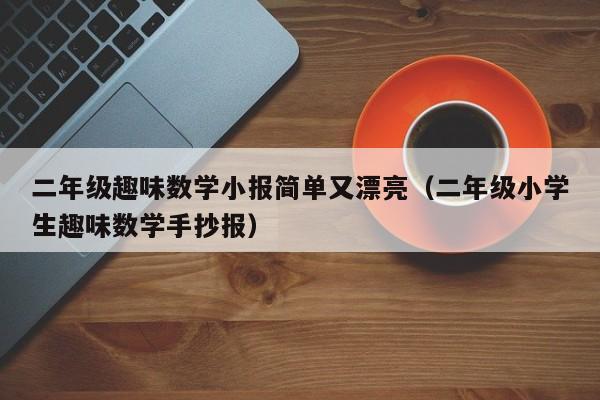 二年级趣味数学小报简单又漂亮（二年级小学生趣味数学手抄报）