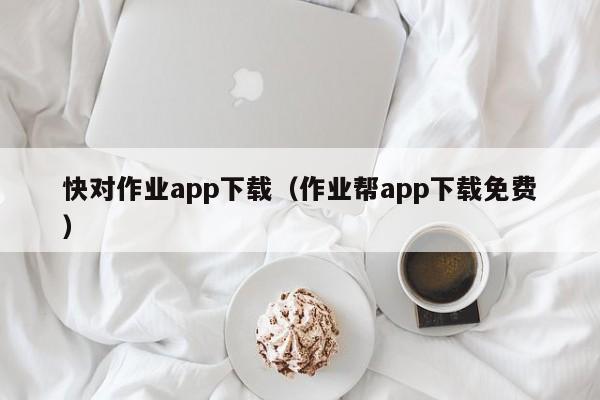 快对作业app下载（作业帮app下载免费）