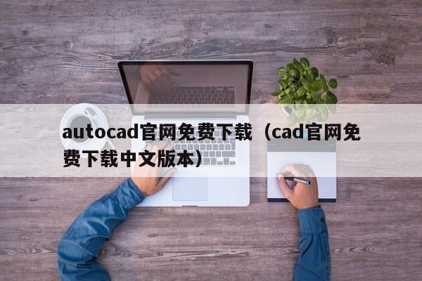 autocad官网免费下载（cad官网免费下载中文版本）