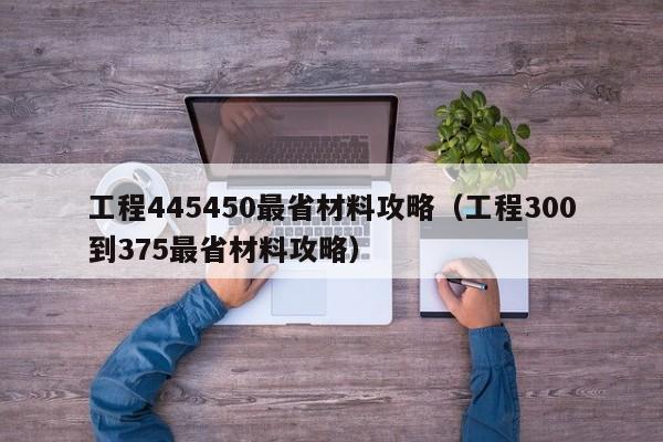 工程445450最省材料攻略（工程300到375最省材料攻略）