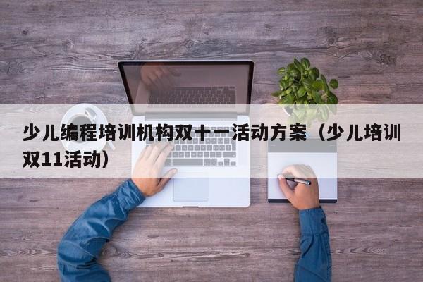 少儿编程培训机构双十一活动方案（少儿培训双11活动）