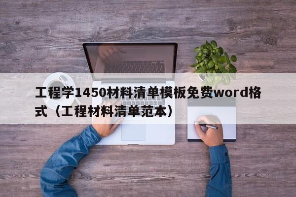 工程学1450材料清单模板免费word格式（工程材料清单范本）