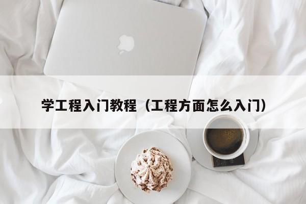 学工程入门教程（工程方面怎么入门）