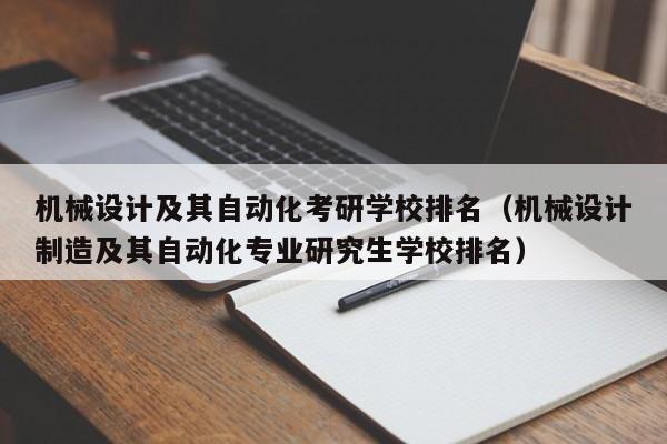 机械设计及其自动化考研学校排名（机械设计制造及其自动化专业研究生学校排名）