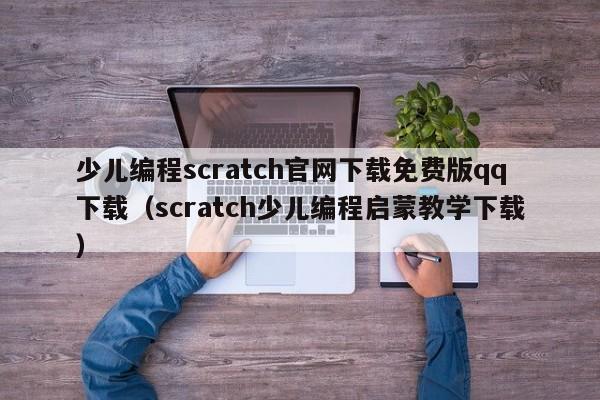 少儿编程scratch官网下载免费版qq下载（scratch少儿编程启蒙教学下载）