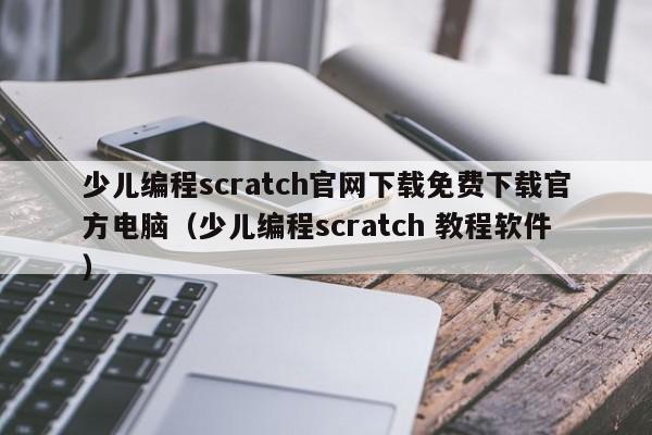 少儿编程scratch官网下载免费下载官方电脑（少儿编程scratch 教程软件）