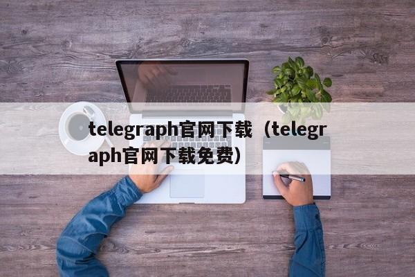 telegraph官网下载（telegraph官网下载免费）