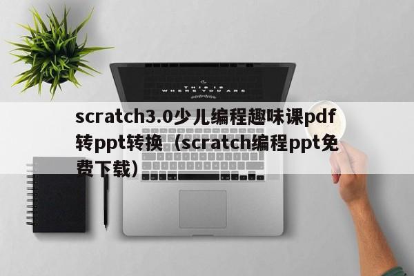 scratch3.0少儿编程趣味课pdf转ppt转换（scratch编程ppt免费下载）