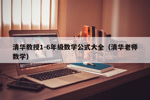 清华教授1-6年级数学公式大全（清华老师数学）