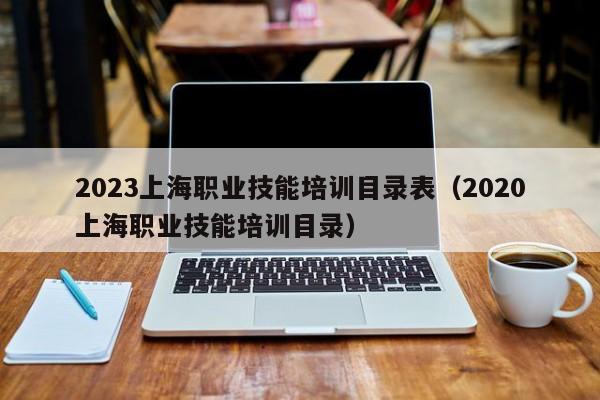 2023上海职业技能培训目录表（2020上海职业技能培训目录）