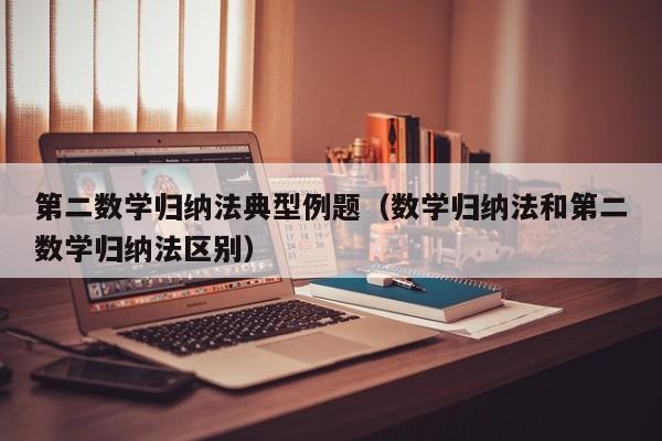 第二数学归纳法典型例题（数学归纳法和第二数学归纳法区别）