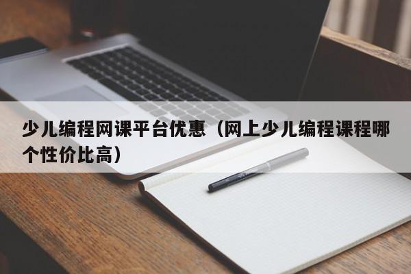 少儿编程网课平台优惠（网上少儿编程课程哪个性价比高）