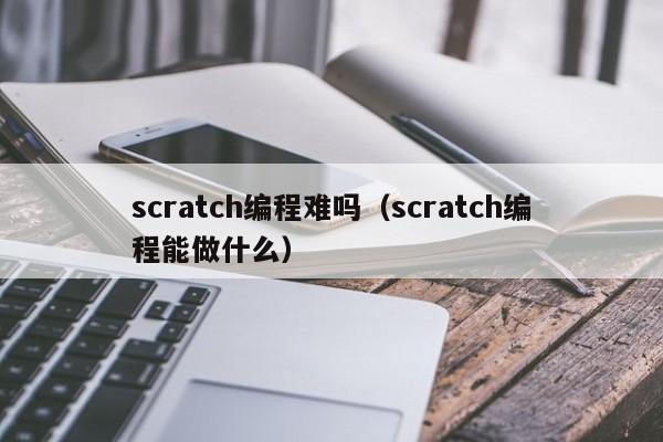 scratch编程难吗（scratch编程能做什么）